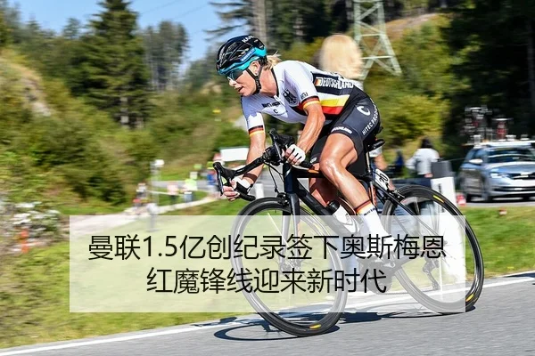 曼联1.5亿创纪录签下奥斯梅恩 红魔锋线迎来新时代