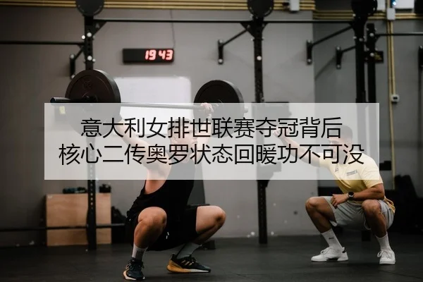 意大利女排世联赛夺冠背后 核心二传奥罗状态回暖功不可没