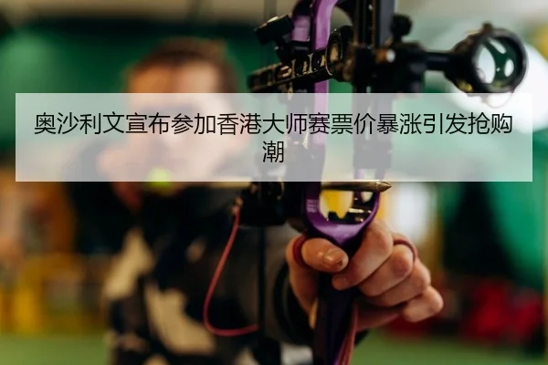 奥沙利文宣布参加香港大师赛票价暴涨引发抢购潮 | Leyu